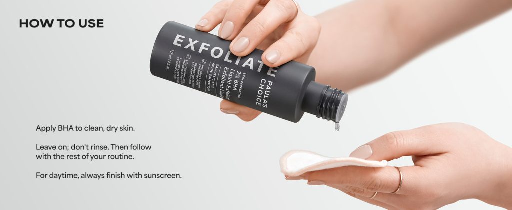 How to Use it Paula’s Choice 2% BHA Liquid Exfoliant